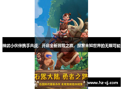 神武小伙伴携手共战，开启全新冒险之旅，探索未知世界的无限可能
