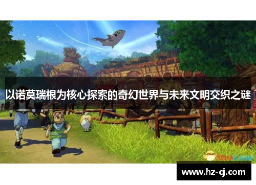 以诺莫瑞根为核心探索的奇幻世界与未来文明交织之谜
